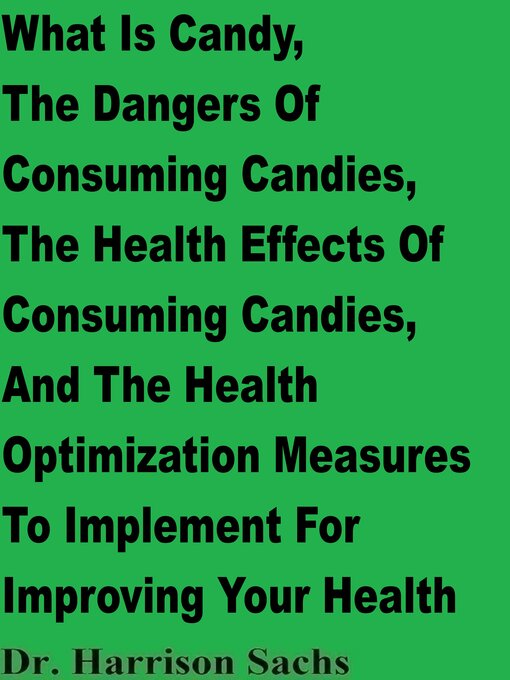 Title details for What Is Candy, the Dangers of Consuming Candies, the Health Effects of Consuming Candies, and the Health Optimization Measures to Implement For Improving Your Health by Dr. Harrison Sachs - Wait list